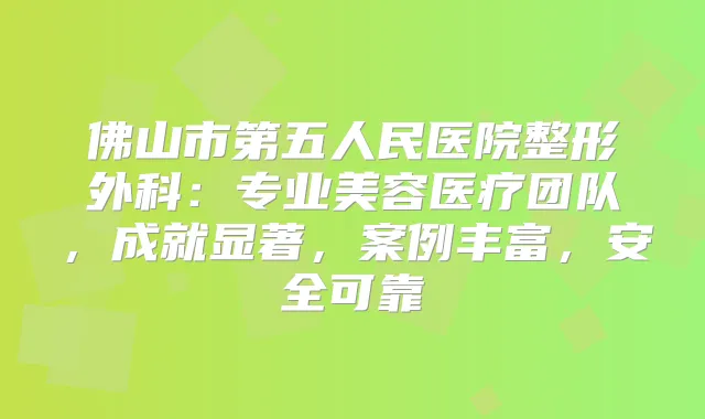 佛山市第五人民医院整形外科：专业美容医疗团队，成就显著，案例丰富，安全可靠