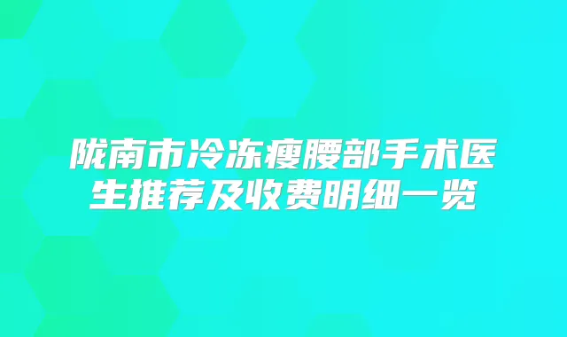 陇南市冷冻瘦腰部手术医生推荐及收费明细一览