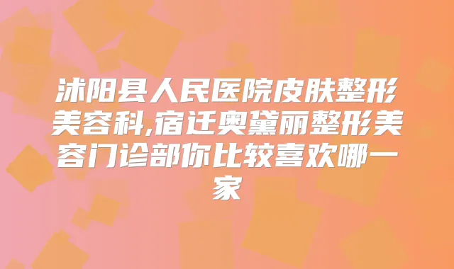 沭阳县人民医院皮肤整形美容科,宿迁奥黛丽整形美容门诊部你比较喜欢哪一家