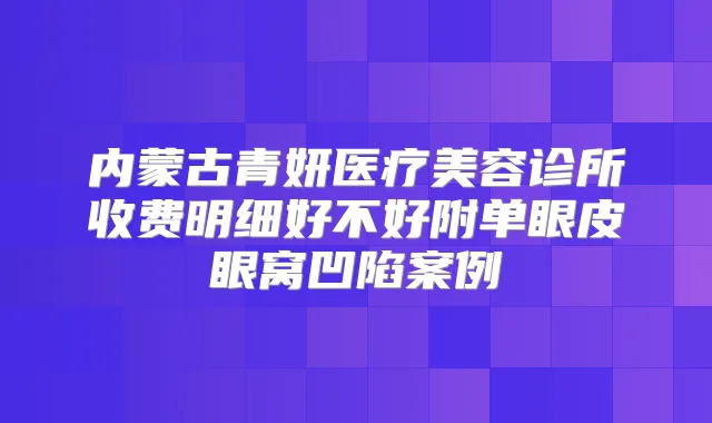 内蒙古青妍医疗美容诊所收费明细好不好附单眼皮眼窝凹陷案例