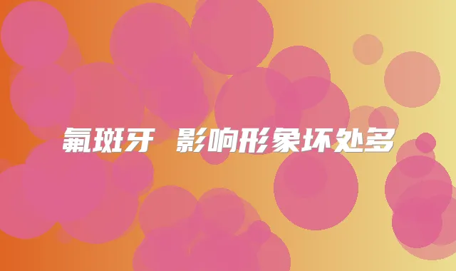 氟斑牙 影响形象坏处多
