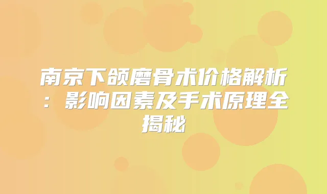 南京下颌磨骨术价格解析：影响因素及手术原理全揭秘