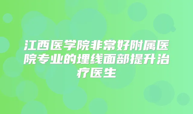 江西医学院好附属医院专业的埋线面部提升医生