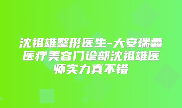 沈祖雄整形医生-大安瑞鑫医疗美容门诊部沈祖雄医师实力真不错