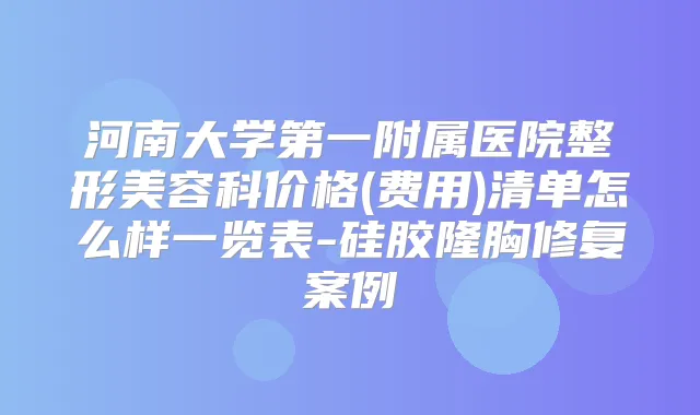 河南大学第一附属医院整形美容科价格(费用)清单怎么样一览表-硅胶隆胸修复案例