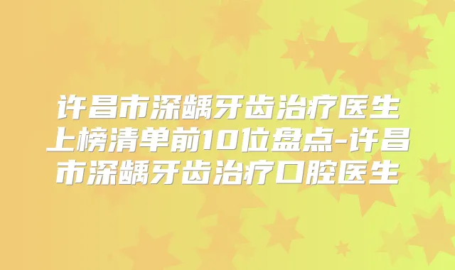 许昌市深龋牙齿医生上榜清单前10位盘点-许昌市深龋牙齿口腔医生