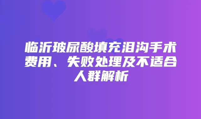临沂玻尿酸填充泪沟手术费用、失败处理及不适合人群解析