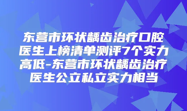 东营市环状龋齿口腔医生上榜清单测评7个实力高低-东营市环状龋齿医生公立私立实力相当