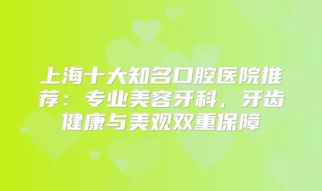 上海十大知名口腔医院推荐:专业美容牙科,牙齿健康与美观双重保障