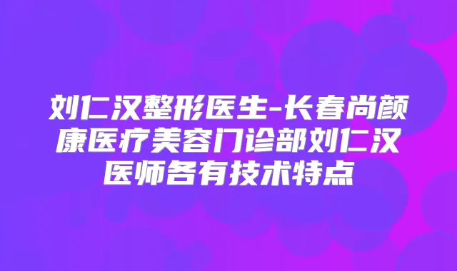 刘仁汉整形医生-长春尚颜康医疗美容门诊部刘仁汉医师各有技术特点