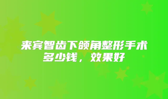 来宾智齿下颌角整形手术多少钱，效果好