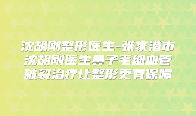 沈胡刚整形医生-张家港市沈胡刚医生鼻子毛细血管破裂让整形更有保障