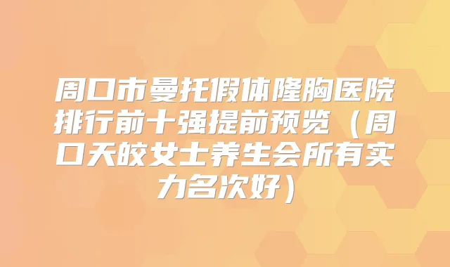 周口市曼托假体隆胸医院排行前十强提前预览(周口天皎女士养生会所有实力名次好)
