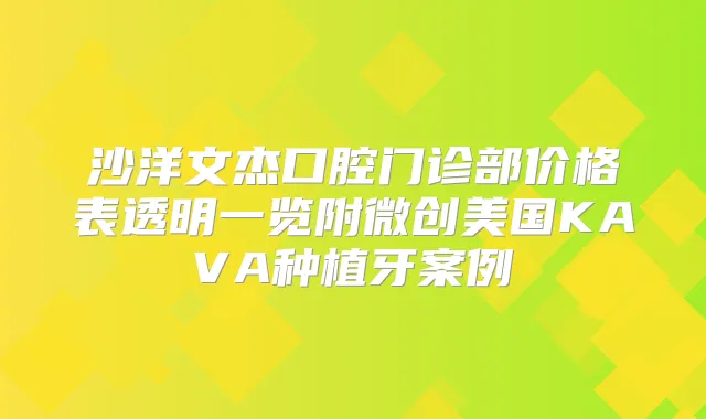沙洋文杰口腔门诊部价格表透明一览附微创美国KAVA种植牙案例