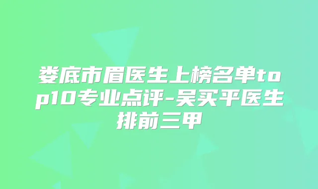 娄底市眉医生上榜名单top10专业点评-吴买平医生排前三甲