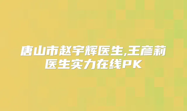 唐山市赵宇辉医生,王彦莉医生实力在线PK