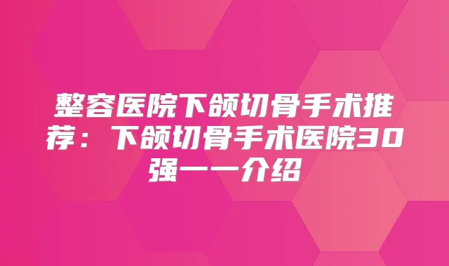 整容医院下颌切骨手术推荐：下颌切骨手术医院30强一一介绍