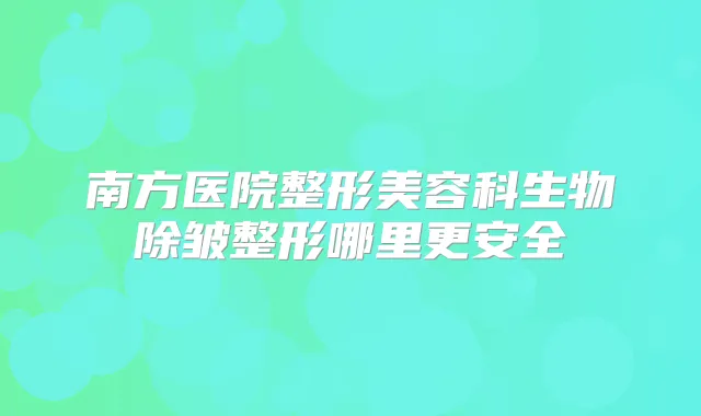 南方医院整形美容科生物除皱整形哪里更安全