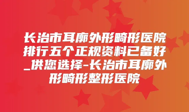 长治市耳廓外形畸形医院排行五个正规资料已备好_供您选择-长治市耳廓外形畸形整形医院