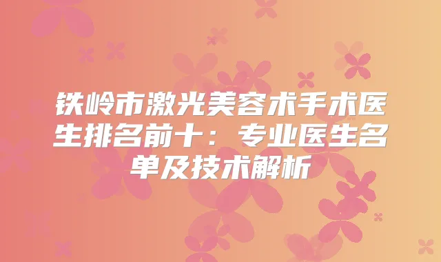 铁岭市激光美容术手术医生排名前十：专业医生名单及技术解析
