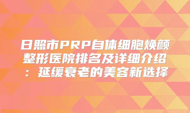 日照市PRP自体细胞焕颜整形医院排名及详细介绍:延缓衰老的美容新选择