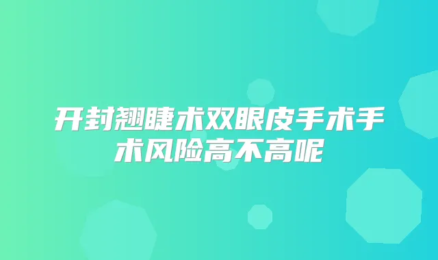 开封翘睫术双眼皮手术手术风险高不高呢