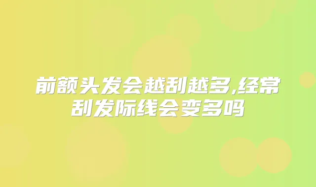 前额头发会越刮越多,经常刮发际线会变多吗