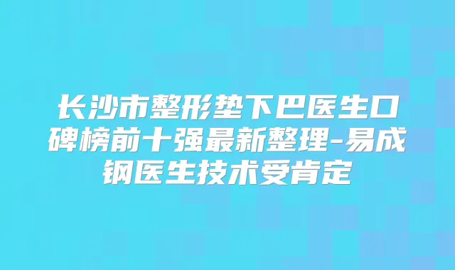 长沙市整形垫下巴医生口碑榜前十强新整理-易成钢医生技术受肯定