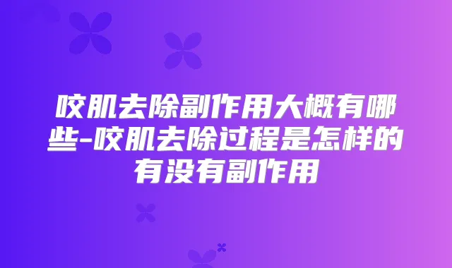 咬肌去除副作用大概有哪些-咬肌去除过程是怎样的有没有副作用