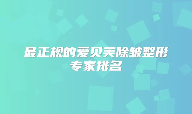 正规的爱贝芙除皱整形专家排名