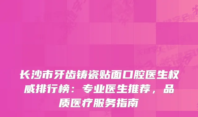 长沙市牙齿铸瓷贴面口腔医生排行榜：专业医生推荐，品质医疗服务指南