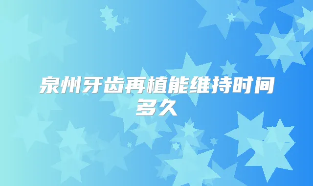 泉州牙齿再植能维持时间多久