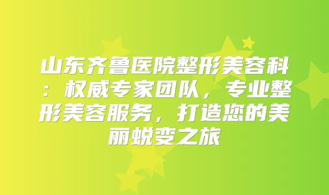 山东齐鲁医院整形美容科:专家团队,专业整形美容服务,打造您的美丽蜕变之旅