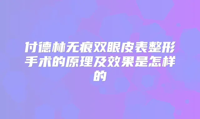 付德林无痕双眼皮表整形手术的原理及效果是怎样的