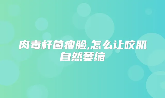 瘦脸,怎么让咬肌自然萎缩