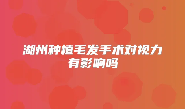 湖州种植毛发手术对视力有影响吗