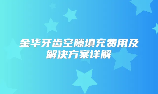 金华牙齿空隙填充费用及解决方案详解