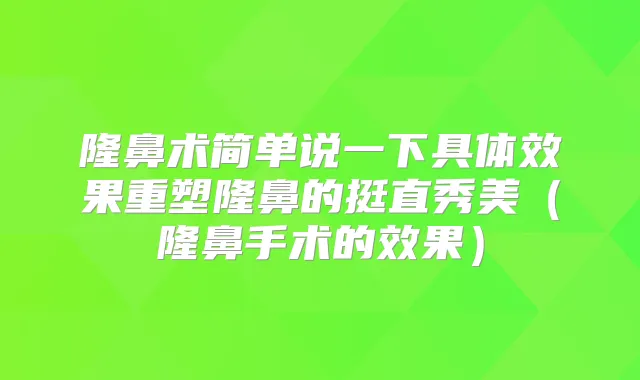 隆鼻术简单说一下具体效果重塑隆鼻的挺直秀美(隆鼻手术的效果)