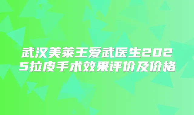 武汉美莱王爱武医生2025拉皮手术效果评价及价格