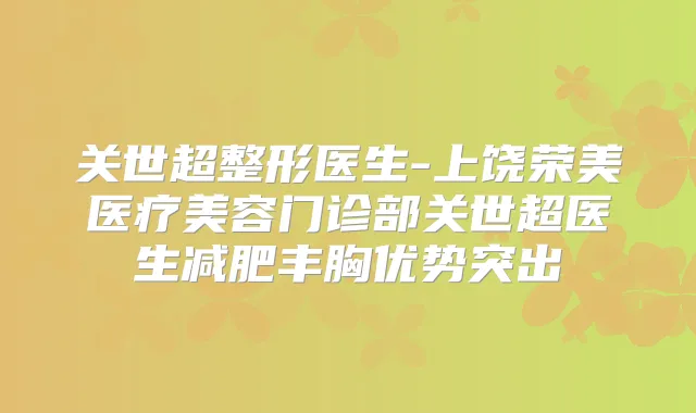 关世超整形医生-上饶荣美医疗美容门诊部关世超医生减肥丰胸优势突出