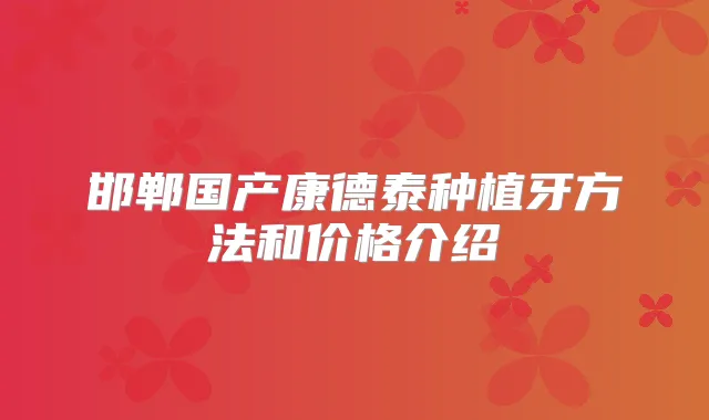 邯郸国产康德泰种植牙方法和价格介绍