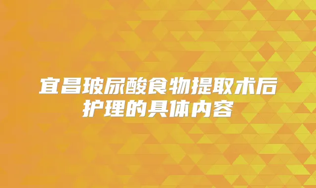 宜昌玻尿酸食物提取术后护理的具体内容