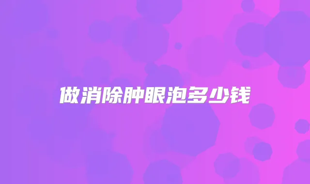 做消除肿眼泡多少钱