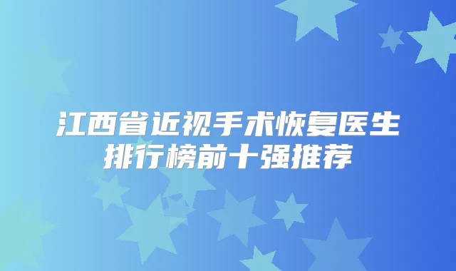 江西省近视手术恢复医生排行榜前十强推荐