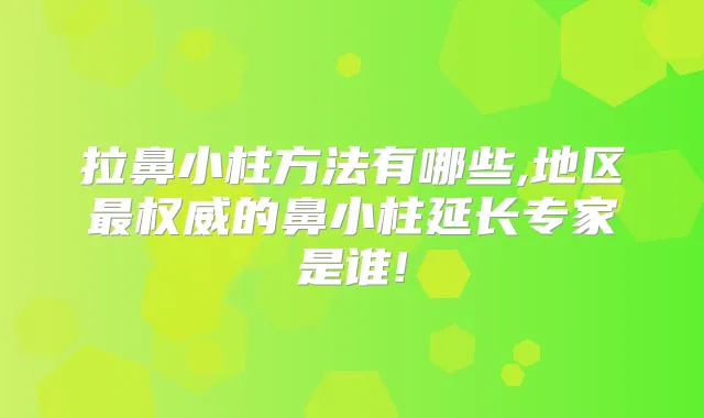 拉鼻小柱方法有哪些,地区的鼻小柱延长专家是谁!