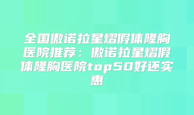 全国傲诺拉星熠假体隆胸医院推荐：傲诺拉星熠假体隆胸医院top50好还实惠