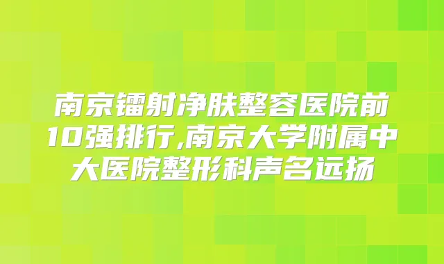 南京镭射净肤整容医院前10强排行,南京大学附属中大医院整形科声名远扬