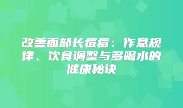 面部长痘痘：作息规律、饮食调整与多喝水的健康秘诀