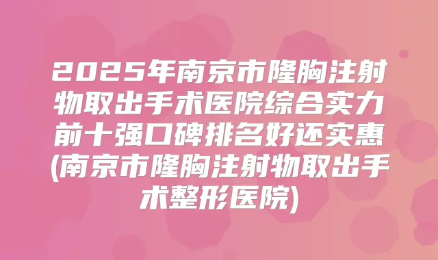2025年南京市隆胸注射物取出手术医院综合实力前十强口碑排名好还实惠(南京市隆胸注射物取出手术整形医院)
