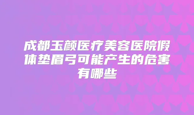 成都玉颜医疗美容医院假体垫眉弓可能产生的危害有哪些